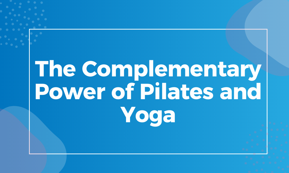 The Complementary Power of Pilates and Yoga